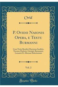 P. Ovidii Nasonis Opera, e Textu Burmanni, Vol. 2: Cum Notis Bentleii Hactenus Ineditis, Necnon Harlesii, Gierigii, Burmanni, Lemairii Et Aliorum Selectissimis (Classic Reprint)