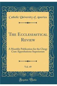 The Ecclesiastical Review, Vol. 49: A Monthly Publication for the Clergy Cum Approbatione Superiorum (Classic Reprint)