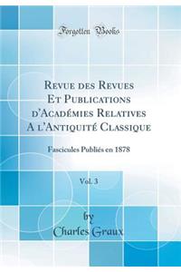 Revue Des Revues Et Publications d'Acadï¿½mies Relatives a l'Antiquitï¿½ Classique, Vol. 3: Fascicules Publiï¿½s En 1878 (Classic Reprint)