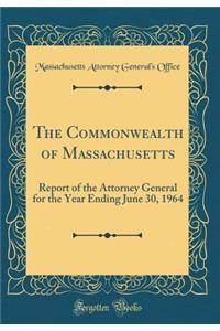 The Commonwealth of Massachusetts: Report of the Attorney General for the Year Ending June 30, 1964 (Classic Reprint)