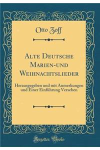 Alte Deutsche Marien-und Weihnachtslieder: Herausgegeben und mit Anmerkungen und Einer Einführung Versehen (Classic Reprint)