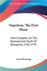 Napoleon, The First Phase: Some Chapters On The Boyhood And Youth Of Bonaparte, 1769-1793