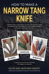 How to Make a Narrow Tang Knife: A detailed, step-by-step tutorial, with 880 clear color photos, on making four different narrow tang blades, their heat-treatment, handles, and shea