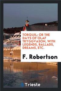 Torquil; Or the Days of Olaf Tryggvason, with Legends, Ballads, Dreams, Etc.