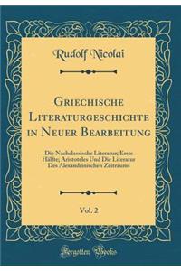 Griechische Literaturgeschichte in Neuer Bearbeitung, Vol. 2: Die Nachclassische Literatur; Erste Hälfte; Aristoteles Und Die Literatur Des Alexandrinischen Zeitraums (Classic Reprint)
