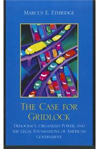 Case for Gridlock: Democracy, Organized Power, and the Legal Foundations of American Government