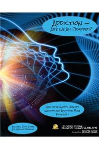 Addiction Are We All Trapped?: How to Be Happy, Healthy, Wealthy and Addiction Free Forever!