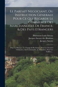 Parfait Negociant, Ou Instruction Generale Pour Ce Qui Regarde Le Commerce Des Marchandises De France, & Des Pays Etrangers