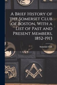 A Brief History of the Somerset Club of Boston, With a List of Past and Present Members, 1852-1913