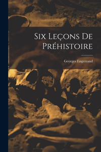 Six Leçons De Préhistoire