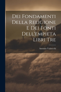Dei Fondamenti Della Religione E Dei Fonti Dell'empieta Libri Tre