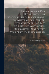 Landeskunde Des Fürstenthums Schwarzburg-rudolstadt, Im Auftrag Der Fürstl. Staatsregierung Mit Benutzung Amtlicher Hilfsmittel Bearbeitet Von Berthold Sigismund