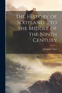 History of Scotland ... to the Middle of the Ninth Century