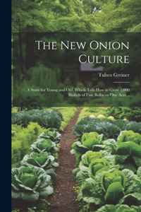 New Onion Culture; a Story for Young and Old, Which Tells How to Grow 2,000 Bushels of Fine Bulbs on One Acre ..