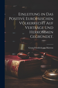 Einleitung in das positive Europäischen Völkerrecht auf Verträge und Herkommen gegründet.