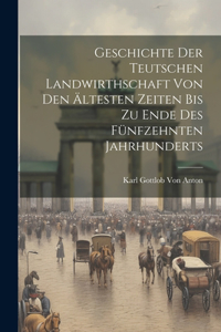 Geschichte Der Teutschen Landwirthschaft Von Den Ältesten Zeiten Bis Zu Ende Des Fünfzehnten Jahrhunderts