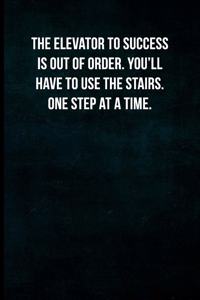 The elevator to success is out of order. You'll have to use the stairs one step at a time.