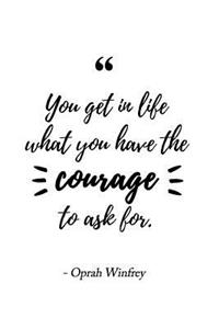 You Get in Life What You Have the Courage to Ask For