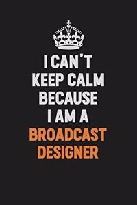 I Can't Keep Calm Because I Am A Broadcast Designer
