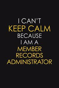 I Can't Keep Calm Because I Am A Member Records Administrator
