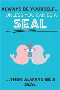 Always Be Your Self Unless You Can Be A Seal Then Always Be A Seal: Cute Seal Lovers Journal / Notebook / Diary / Birthday Gift (6x9 - 110 Blank Lined Pages)