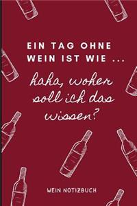Ein Tag Ohne Wein Ist Wie ... Haha, Woher Soll Ich Das Wissen? Wein Notizbuch