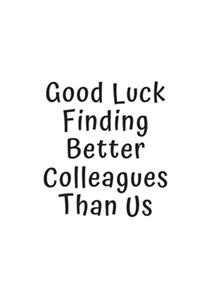 Good Luck Finding Better Colleagues Than Us