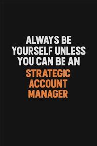 Always Be Yourself Unless You Can Be A Strategic Account Manager