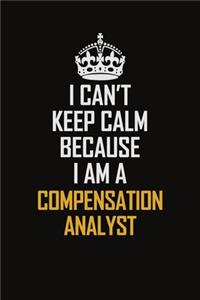 I Can't Keep Calm Because I Am A Compensation Analyst