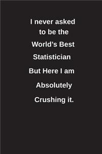 I Never Asked to Be the World's Best Statistician But Here I Am Absolutely Crushing It.