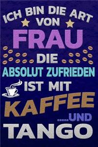 Ich bin die Art von Frau die absolut zufrieden ist mit Kaffee und Tango