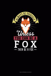 Always Be Yourself Unless You Can Be A Fox Then Be A Fox