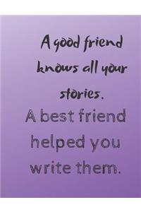 A good friend knows all your stories. A best friend helped you write them