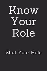 Know Your Role Shut Your Hole