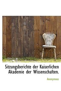 Sitzungsberichte Der Kaiserlichen Akademie Der Wissenschaften.