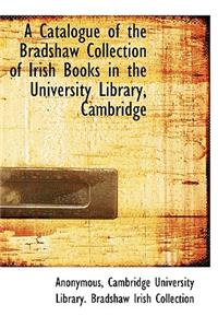 A Catalogue of the Bradshaw Collection of Irish Books in the University Library, Cambridge
