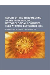 Report of the Third Meeting of the International Meteorological Committee Held at Paris, September 1885