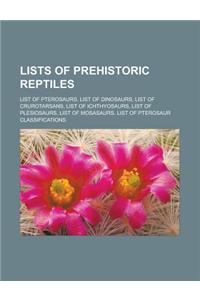 Lists of Prehistoric Reptiles: List of Pterosaurs, List of Dinosaurs, List of Crurotarsans, List of Ichthyosaurs, List of Plesiosaurs, List of Mosasa