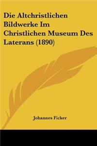 Die Altchristlichen Bildwerke Im Christlichen Museum Des Laterans (1890)