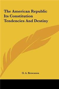 The American Republic Its Constitution Tendencies and Destiny