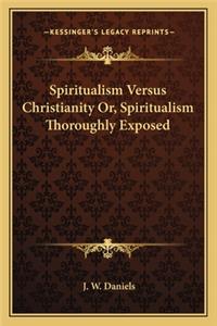 Spiritualism Versus Christianity Or, Spiritualism Thoroughly Exposed