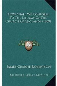 How Shall We Conform to the Liturgy of the Church of England? (1869)