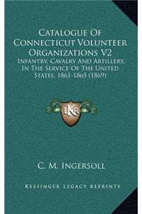 Catalogue of Connecticut Volunteer Organizations V2: Infantry, Cavalry and Artillery, in the Service of the United States, 1861-1865 (1869)