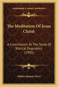 The Meditation of Jesus Christ: A Contribution To The Study Of Biblical Dogmatics (1903)