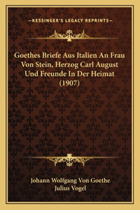 Goethes Briefe Aus Italien An Frau Von Stein, Herzog Carl August Und Freunde In Der Heimat (1907)