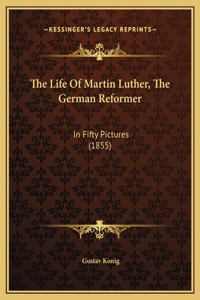 The Life Of Martin Luther, The German Reformer