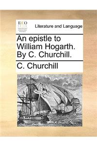 An Epistle to William Hogarth. by C. Churchill.