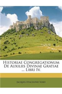Historiae Congregationum de Auxiliis Divinae Gratiae ... Libri IV.