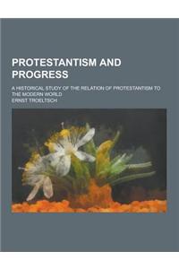Protestantism and Progress; A Historical Study of the Relation of Protestantism to the Modern World