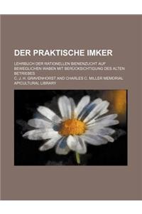 Der Praktische Imker; Lehrbuch Der Rationellen Bienenzucht Auf Beweglichen Waben Mit Berucksichtigung Des Alten Betriebes